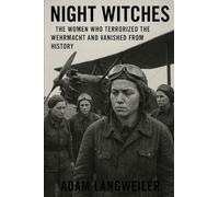 NIGHT WITCHES: The Women Who Terrorized the Wehrmacht and Vanished from History: How Stalin's Most Decorated Female Pilots Were Erased After Saving the Motherland