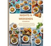 Nights and Weekends Cookbook: Delicious, Easy Recipes for Weeknights, Weekends, and Every Occasion in Between - Simple, Flavorful Meals to Share, Relax, and Enjoy Any Time
