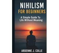 Nihilism For Beginners: A Simple Guide To Life Without Meaning