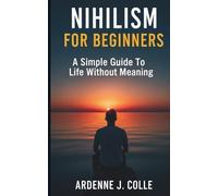 Nihilism For Beginners: A Simple Guide To Life Without Meaning