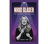 Nikki Glaser: The Life and Laughs of a Bold Comedic Voice