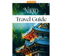 Nikko Travel Guide: A Journey Through Hidden Japan, Temples, Nature, Shrines and Trails for Every Traveler
