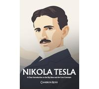 Nikola Tesla: A Clear Introduction to the Big Ideas and the Core Concepts
