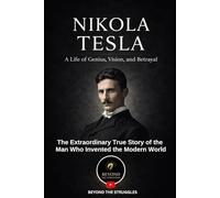 Nikola Tesla: A Life of Genius, Vision, and Betrayal: The Extraordinary True Story of the Man Who Invented the Modern World