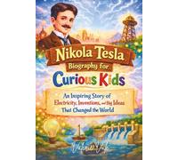 Nikola Tesla Biography for Curious Kids: An Inspiring Story of Electricity, Inventions, and Big Ideas That Changed the World