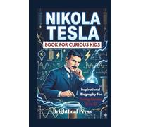 Nikola Tesla Book For Curious Kids: The Electric Inventor who dreamed Up the Future And Changed How We Live (Inspirational Biography For Smart Young Readers 8 To 12)