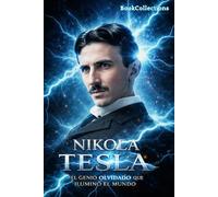 Nikola Tesla: El genio olvidado que iluminó el mundo: La historia del hombre que inventó el futuro y pagó el precio de verlo antes que todos