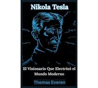 Nikola Tesla: El Visionario Que Electrizó el Mundo Moderno: Explorando la Vida, el Legado y las Ideas Revolucionarias Que Revolucionaron la Tecnología Moderna
