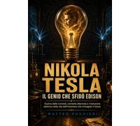 Nikola Tesla, il genio che sfidò Edison: Guerra delle correnti, corrente alternata e rivoluzione elettrica nella vita dell’inventore che immaginò il futuro