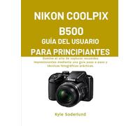 NIKON COOLPIX B500 GUÍA DEL USUARIO PARA PRINCIPIANTES: Domine el arte de capturar recuerdos impresionantes mediante una guía paso a paso y técnicas fotográficas prácticas.