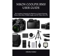 NIKON COOLPIX B500 USER GUIDE: The Complete Companion for Beginners to Capture Stunning Photos, Moon Shots, Wildlife Images, and HD Videos Like a Pro