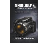 NIKON COOLPIX P1100 Benutzerhandbuch: Beherrschen Sie die Einstellungen, vermeiden Sie teure Fehler und erfassen Sie mühelos scharfe, atemberaubende Aufnahmen