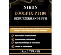 NIKON COOLPIX P1100 BENUTZERHANDBUCH: Der ultimative Leitfaden für Anfänger und Profis zum Entsperren ihrer Kamera mit Expertentipps, kreativen Funktionen und Lösungen zur Fehlerbehebung