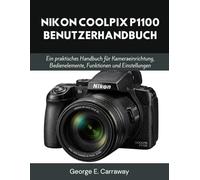 NIKON COOLPIX P1100 BENUTZERHANDBUCH: Ein praktisches Handbuch für Kameraeinrichtung, Bedienelemente, Funktionen und Einstellungen