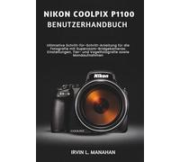 NIKON COOLPIX P1100 BENUTZERHANDBUCH: Ultimative Schritt-für-Schritt-Anleitung für die Fotografie mit Superzoom-Bridgekameras Einstellungen, Tier- und Vogelfotografie sowie Mondaufnahmen