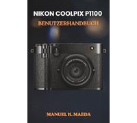 NIKON COOLPIX P1100 BENUTZERHANDBUCH: Ultimative Schritt-für-Schritt-Anleitung mit praktischen Tipps zur Kamerabedienung, Fotobearbeitung und Aufnahmetechniken