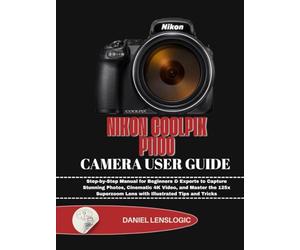 NIKON COOLPIX P1100 CAMERA USER GUIDE: Step-by-Step Manual for Beginners & Experts to Capture Stunning Photos, Cinematic 4K Video, and Master the 125x Superzoom Lens with Illustrated Tips and Tricks