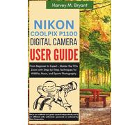 Nikon Coolpix P1100 Digital Camera User Guide: From Beginner to Expert - Master the 125x Zoom with Step-by-Step Techniques for Wildlife, Moon, and Sports Photography