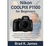 Nikon COOLPIX P1100 for Beginners: A Step-by-Step User Manual to Capture Stunning Photos, Use the 125× Zoom, Record 4K Videos and Troubleshooting Tips for Camera Problems (Videos and Cameras Guides)