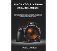 NIKON COOLPIX P1100 GUIDA DELL'UTENTE: Manuale definitivo passo passo per la fotografia con fotocamere bridge superzoom: impostazioni, birdwatching e riprese lunari.