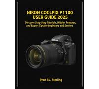 NIKON COOLPIX P1100 USER GUIDE 2025: Discover Step-by-Step Tutorials, Hidden Features, and Expert tips for Beginners and Seniors