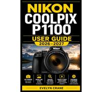 NIKON COOLPIX P1100 USER GUIDE 2026-2027: A Practical Companion to Superzoom Shooting, Menu Navigation, Creative Modes, Wireless Sharing, Maintenance, and Everyday Photography