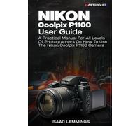 NIKON COOLPIX P1100 USER GUIDE: A PRACTICAL MANUAL FOR ALL LEVELS OF PHOTOGRAPHERS ON HOW TO USE THE NIKON COOLPIX P1100 CAMERA