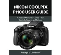 NIKON COOLPIX P1100 USER GUIDE: A Practical Manual for Camera Setup, Controls, Features, and Settings