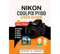 NIKON COOLPIX P1100 USER GUIDE: A step-by-step practical Guide to Mastering the Ultimate Superzoom for Breathtaking Adventures