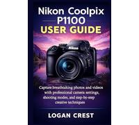 Nikon Coolpix P1100 User Guide: Capture breathtaking photos and videos with professional camera settings, shooting modes, and step-by-step creative techniques