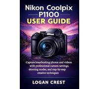 Nikon Coolpix P1100 User Guide: Capture breathtaking photos and videos with professional camera settings, shooting modes, and step-by-step creative techniques