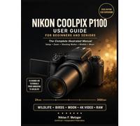 Nikon Coolpix P1100 User Guide for Beginners and Seniors: Master the 125x Superzoom, Bird-watching Mode, Moon Mode, and 4K Video with 15 Step-by-Step Tutorials