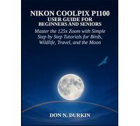 NIKON COOLPIX P1100 USER GUIDE FOR BEGINNERS AND SENIORS: MASTER THE 125X ZOOM WITH SIMPLE STEP BY STEP TUTORIALS FOR BIRDS, WILDLIFE, TRAVEL, AND THE MOON