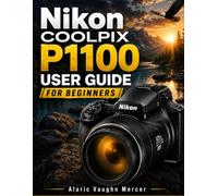 NIKON COOLPIX P1100 USER GUIDE FOR BEGINNERS: Learn Stunning Wildlife, Moon, Bird, Travel, and Macro Photography with 125× Superzoom, 4K Video, ... Precision, and Pro-Level Shooting Techniques