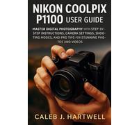 Nikon Coolpix P1100 User Guide: Master Digital Photography with Step-by-Step Instructions, Camera Settings, Shooting Modes, and Pro Tips for Stunning ... J. Hartwell's Complete User Guide Collection)