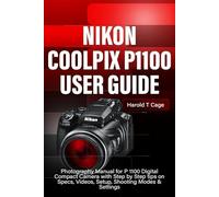 NIKON COOLPIX P1100 USER GUIDE: Photography Manual for P 1100 Digital Compact Camera with Step by Step tips on Specs, Videos, Setup, Shooting Modes & Settings