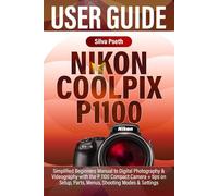 NIKON COOLPIX P1100 USER GUIDE: Simplified Beginners Manual to Digital Photography & Videography with the P 1100 Compact Camera + tips on Setup, Parts, Menus, Shooting Modes & Settings