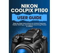 NIKON COOLPIX P1100 USER GUIDE: Step-by-Step Instructions to Unlock Features, Master Settings, and Capture Stunning Photos & Videos