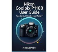 Nikon Coolpix P1100 User Guide: Take Control: Step-by-Step Mastery