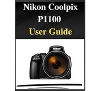 Nikon Coolpix P1100 User Guide: The definitive manual for beginners and seniors: Your Easy-Step Handbook to Mastering Photography at Any Age
