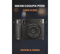 NIKON COOLPIX P1100 USER GUIDE: ultimate step by step manual with practical tips on camera operation, photo editing, and shooting styles