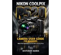 NIKON COOLPIX P520 CAMERA USER GUIDE FOR BEGINNERS: Master Your Superzoom From First Shot to Stunning Photos
