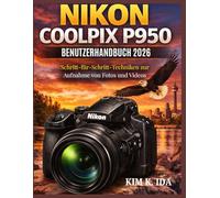 NIKON COOLPIX P950 BENUTZERHANDBUCH 2026: Schritt-für-Schritt-Techniken zur Aufnahme von Fotos und Videos