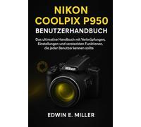 Nikon CoolPix P950 Benutzerhandbuch: Das ultimative Handbuch mit Verknüpfungen, Einstellungen und versteckten Funktionen, die jeder Benutzer kennen sollte