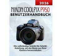 Nikon Coolpix P950 Benutzerhandbuch: Die vollständige Schritt-für-Schritt-Anleitung, um das Beste aus Ihrer Kamera herauszuholen.