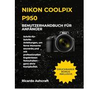 NIKON COOLPIX P950 BENUTZERHANDBUCH FÜR ANFÄNGER: Schritt-für-Schritt-Anleitungen, um ferne Momente souverän und mit professionellen Ergebnissen festzuhalten - ganz ohne Komplexität.
