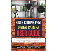 Nikon COOLPIX P950 Digital Camera User Guide: The Comprehensive Manual with Tips, Tricks, and Hidden Features to Go from Point-and-Shoot to Pro-Level Photos of Nature and Sports