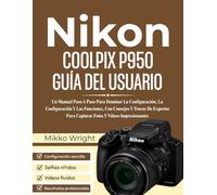 NIkon COOLPIX P950 GUÍA DEL USUARIO: Un Manual Paso A Paso Para Dominar La Configuración, La Configuración Y Las Funciones, Con Consejos Y Trucos De ... Para Capturar Fotos Y Vídeos Impresionantes