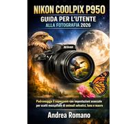 NIKON COOLPIX P950 GUIDA PER L'UTENTE ALLA FOTOGRAFIA 2026: Padroneggia il superzoom con impostazioni avanzate per scatti mozzafiato di animali selvatici, luna e macro