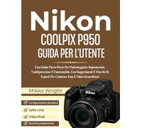 NIkon COOLPIX P950 GUIDA PER L'UTENTE: Una Guida Passo Passo Per Padroneggiare Impostazioni, Configurazione E Funzionalità, Con Suggerimenti E Trucchi ... Per Catturare Foto E Video Straordinari